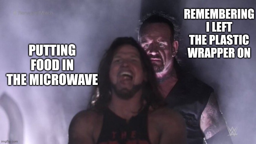 Forgetting stuff be like | REMEMBERING I LEFT THE PLASTIC WRAPPER ON; PUTTING FOOD IN THE MICROWAVE | image tagged in aj styles undertaker | made w/ Imgflip meme maker