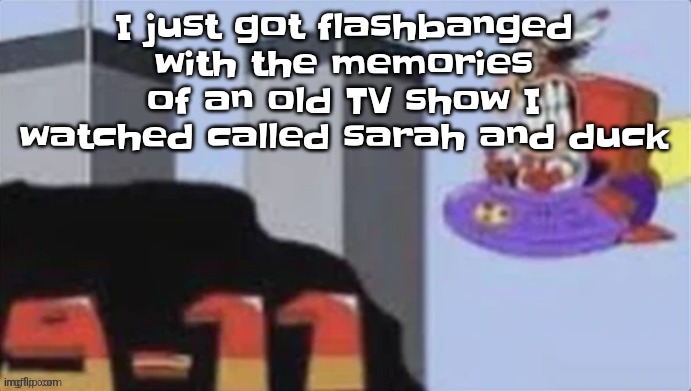 I watched it all the time when I was younger | I just got flashbanged with the memories of an old TV show I watched called sarah and duck | image tagged in twinzza towers | made w/ Imgflip meme maker