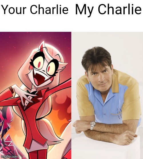 Charlie Sheen is a better Charlie than Charlie Morningstar | My Charlie; Your Charlie | image tagged in charlie sheen,charlie morningstar,two and a half men,vivziepop,hazbin hotel | made w/ Imgflip meme maker