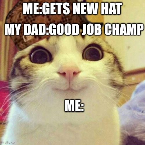 Smiling Cat | MY DAD:GOOD JOB CHAMP; ME:GETS NEW HAT; ME: | image tagged in memes,smiling cat | made w/ Imgflip meme maker