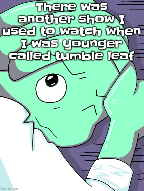 I'm remberin ☠️ | There was another show I used to watch when I was younger called tumble leaf | image tagged in goofball | made w/ Imgflip meme maker