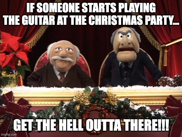 A VERY GRUMPY CHRISTMAS! | IF SOMEONE STARTS PLAYING THE GUITAR AT THE CHRISTMAS PARTY... GET THE HELL OUTTA THERE!!! | image tagged in a very grumpy christmas | made w/ Imgflip meme maker