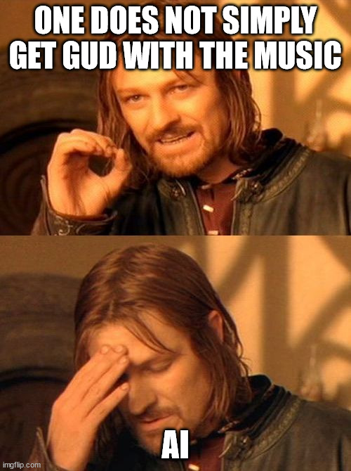 one does not simply facepalm | ONE DOES NOT SIMPLY GET GUD WITH THE MUSIC; AI | image tagged in one does not simply facepalm | made w/ Imgflip meme maker