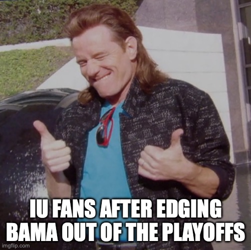 Mulletcranston | IU FANS AFTER EDGING BAMA OUT OF THE PLAYOFFS | image tagged in mulletcranston,bama football,indiana football | made w/ Imgflip meme maker