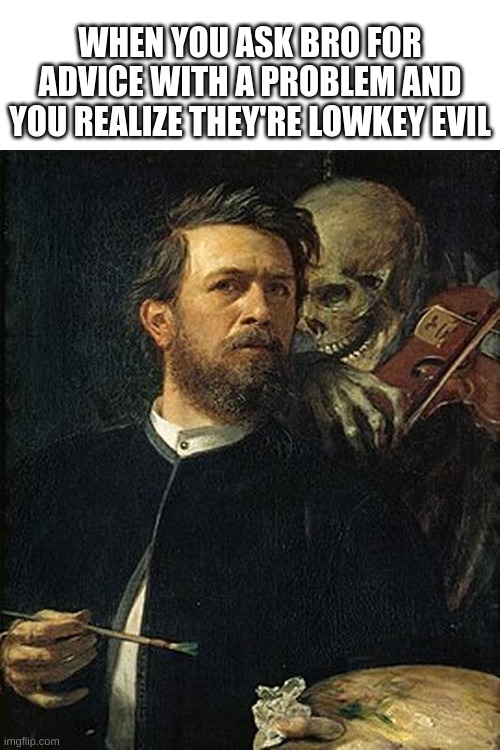 based on a recent experience | WHEN YOU ASK BRO FOR ADVICE WITH A PROBLEM AND YOU REALIZE THEY'RE LOWKEY EVIL | image tagged in skeleton whispering to man | made w/ Imgflip meme maker