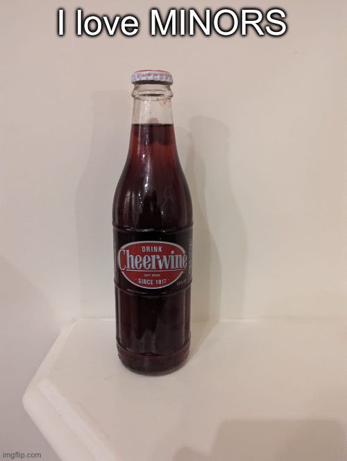 Cheerwine | I love MINORS | image tagged in cheerwine | made w/ Imgflip meme maker