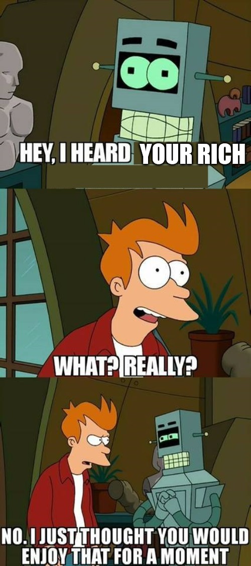 Futurama Helper | YOUR RICH | image tagged in futurama helper,slavic | made w/ Imgflip meme maker