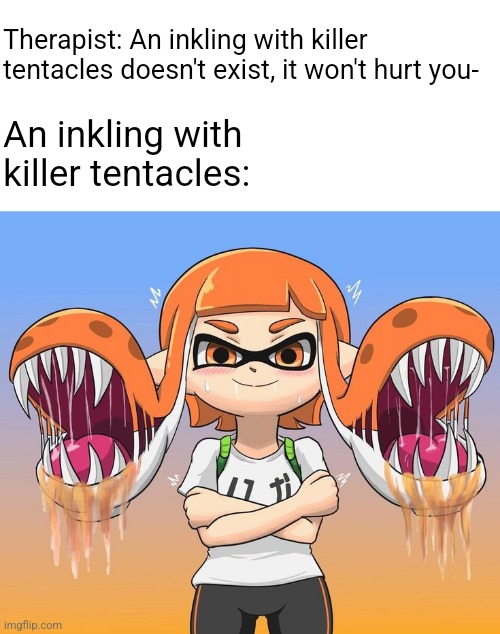 Inkling with killer tentacles.mp3 | Therapist: An inkling with killer tentacles doesn't exist, it won't hurt you-; An inkling with killer tentacles: | made w/ Imgflip meme maker