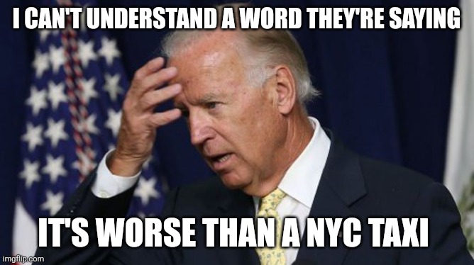 Joe Biden worries | I CAN'T UNDERSTAND A WORD THEY'RE SAYING IT'S WORSE THAN A NYC TAXI | image tagged in joe biden worries | made w/ Imgflip meme maker