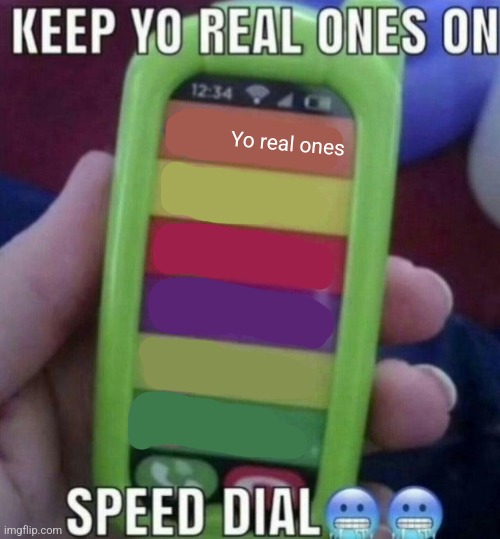 keep yo real ones on speed dial | Yo real ones | image tagged in keep yo real ones on speed dial | made w/ Imgflip meme maker