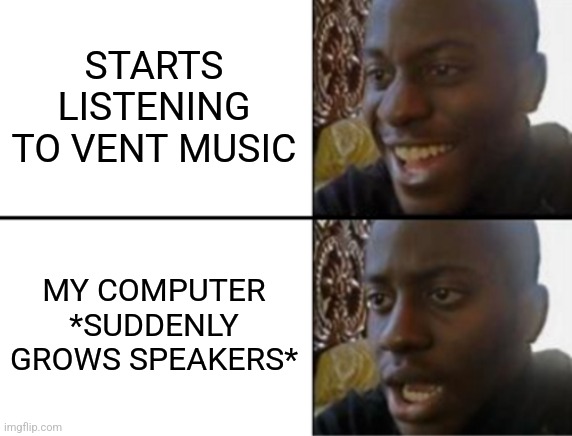 Oh yeah! Oh no... | STARTS LISTENING TO VENT MUSIC; MY COMPUTER *SUDDENLY GROWS SPEAKERS* | image tagged in oh yeah oh no | made w/ Imgflip meme maker