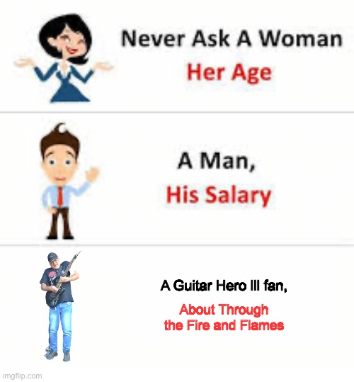 Never ask a woman her age | A Guitar Hero lll fan, About Through the Fire and Flames | image tagged in never ask a woman her age | made w/ Imgflip meme maker