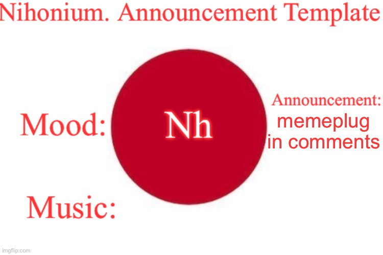 Nihonium. Announcement Template | memeplug in comments | image tagged in nihonium announcement template | made w/ Imgflip meme maker