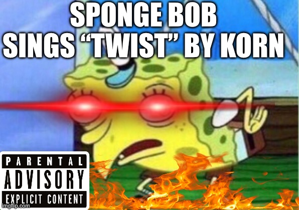 Mocking Spongebob | SPONGE BOB SINGS “TWIST” BY KORN | image tagged in memes,mocking spongebob | made w/ Imgflip meme maker