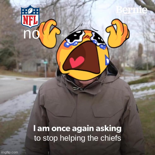 Bernie I Am Once Again Asking For Your Support | no; to stop helping the chiefs | image tagged in memes,bernie i am once again asking for your support | made w/ Imgflip meme maker