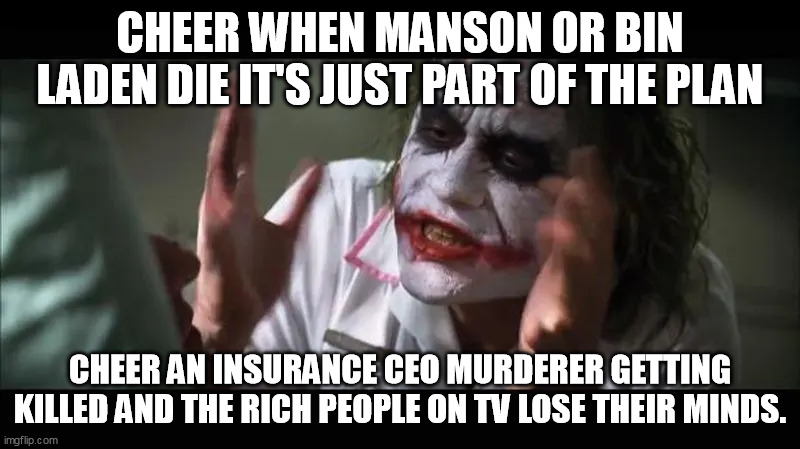 Part of the plan | CHEER WHEN MANSON OR BIN LADEN DIE IT'S JUST PART OF THE PLAN; CHEER AN INSURANCE CEO MURDERER GETTING KILLED AND THE RICH PEOPLE ON TV LOSE THEIR MINDS. | image tagged in part of the plan | made w/ Imgflip meme maker