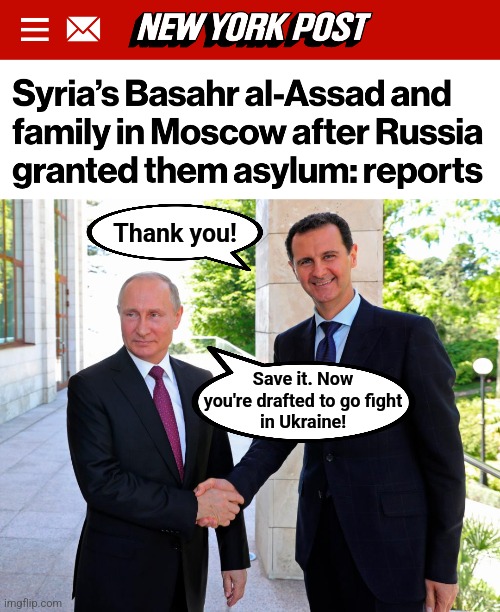 Putin: I have good news, I have bad news! | Thank you! Save it. Now
you're drafted to go fight
in Ukraine! | image tagged in memes,vladimir putin,bashar al-assad,russia,ukraine,asylum | made w/ Imgflip meme maker