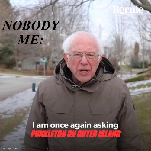 I’m asking once again I’m asking | NOBODY ME:; PUNKLETON ON OUTER ISLAND | image tagged in memes,bernie i am once again asking for your support,my singing monsters | made w/ Imgflip meme maker