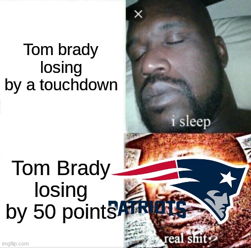 Tom Brady be like | Tom brady losing by a touchdown; Tom Brady losing by 50 points | image tagged in memes,sleeping shaq | made w/ Imgflip meme maker