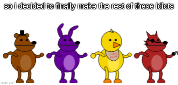 so i decided to finally make the rest of these idiots | made w/ Imgflip meme maker