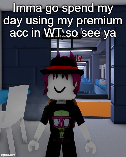 Skinny Tweak | Imma go spend my day using my premium acc in WT so see ya | image tagged in skinny tweak | made w/ Imgflip meme maker