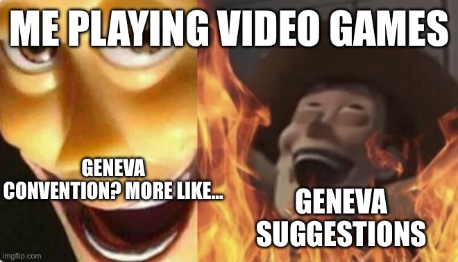 Satanic woody (no spacing) | ME PLAYING VIDEO GAMES; GENEVA CONVENTION? MORE LIKE…; GENEVA SUGGESTIONS | image tagged in satanic woody no spacing | made w/ Imgflip meme maker