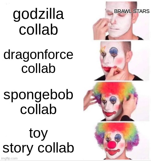 fr though | BRAWL STARS; godzilla collab; dragonforce collab; spongebob collab; toy story collab | image tagged in memes,clown applying makeup | made w/ Imgflip meme maker