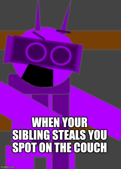 SIBLINGS DO THIS ALL THE TIME | WHEN YOUR SIBLING STEALS YOU SPOT ON THE COUCH | image tagged in durple yell | made w/ Imgflip meme maker