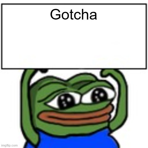 Pepe holding sign | Gotcha | image tagged in pepe holding sign | made w/ Imgflip meme maker