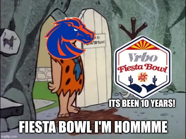 Boise State Fiesta Bowl meme | ITS BEEN 10 YEARS! FIESTA BOWL I'M HOMMME | image tagged in memes,college football,football,sports | made w/ Imgflip meme maker