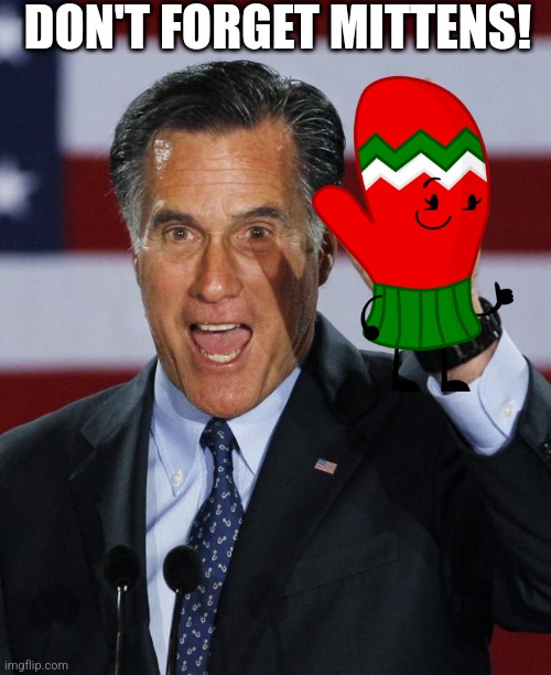 Mitt Romney | DON'T FORGET MITTENS! | image tagged in mitt romney | made w/ Imgflip meme maker