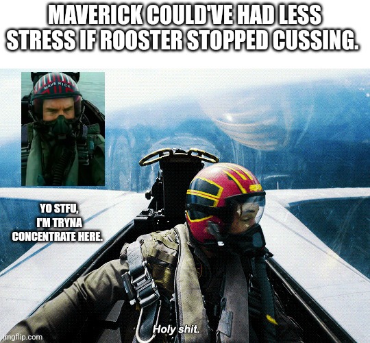 Rooster, my backseater cusses too much. | MAVERICK COULD'VE HAD LESS STRESS IF ROOSTER STOPPED CUSSING. YO STFU, I'M TRYNA CONCENTRATE HERE. | image tagged in top gun,stfu,funny memes,laugh,comedy,military humor | made w/ Imgflip meme maker