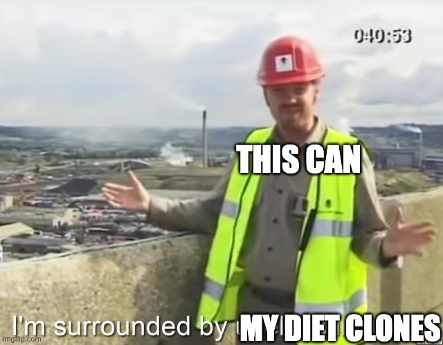 I'm surrounded by useless | MY DIET CLONES THIS CAN | image tagged in i'm surrounded by useless | made w/ Imgflip meme maker