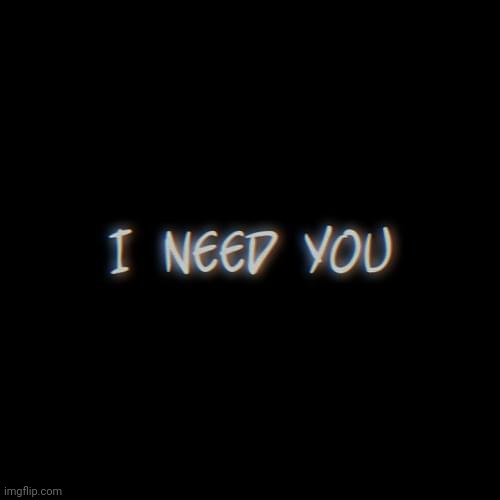 I need you. | image tagged in i need you,need,someone,you,please | made w/ Imgflip meme maker