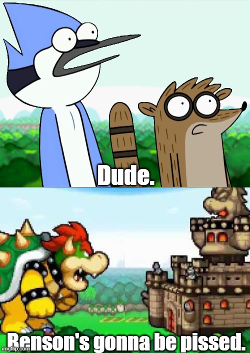 Mordecai and Rigby: Bowser's Inside Story | Dude. Benson's gonna be pissed. | image tagged in regular show,mario and luigi,memes,dude benson's gonna be pissed,funny | made w/ Imgflip meme maker