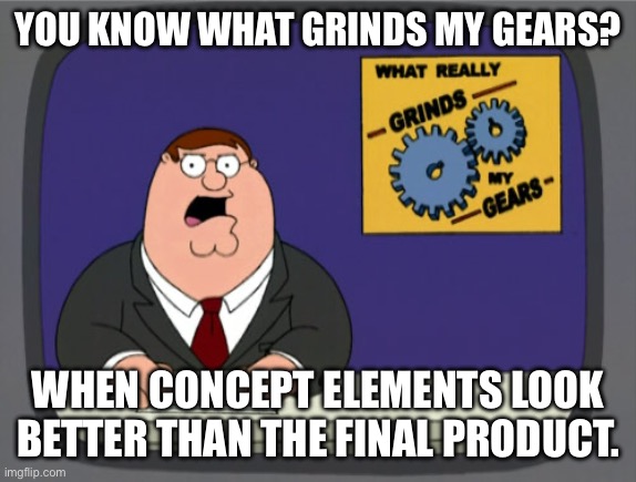 Peter Griffin News | YOU KNOW WHAT GRINDS MY GEARS? WHEN CONCEPT ELEMENTS LOOK BETTER THAN THE FINAL PRODUCT. | image tagged in memes,peter griffin news | made w/ Imgflip meme maker