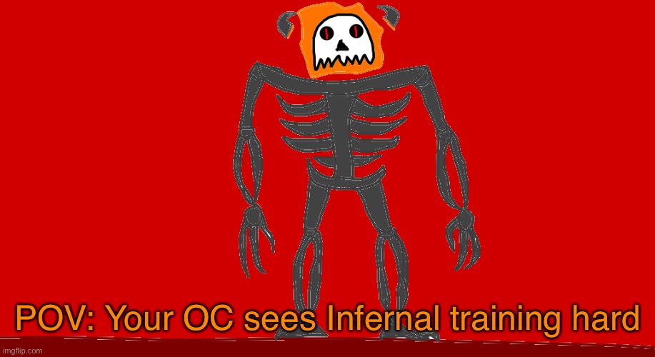 RP with Infernal | POV: Your OC sees Infernal training hard | image tagged in infernal | made w/ Imgflip meme maker