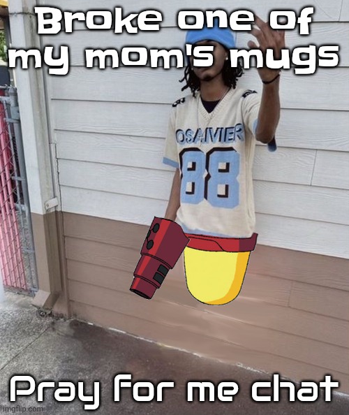 Dricks enoll | Broke one of my mom's mugs; Pray for me chat | image tagged in dricks enoll | made w/ Imgflip meme maker