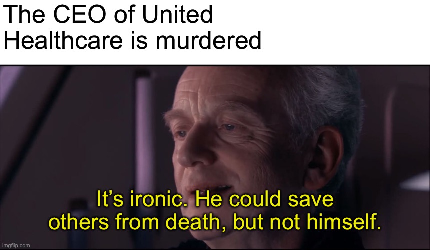 Palpatine Ironic  | The CEO of United Healthcare is murdered; It’s ironic. He could save others from death, but not himself. | image tagged in palpatine ironic,memes | made w/ Imgflip meme maker