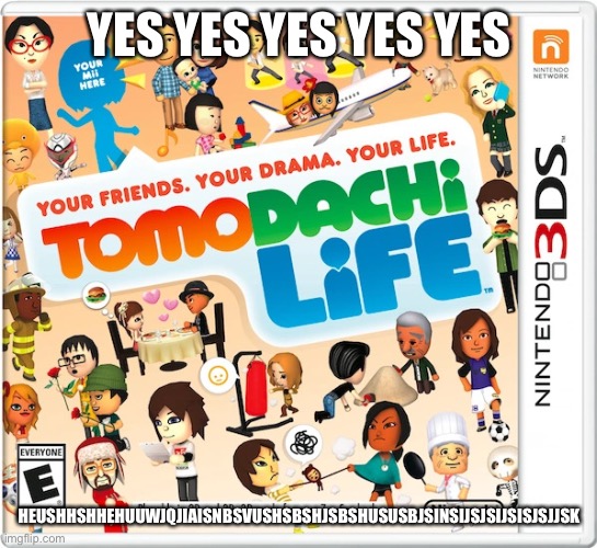 Tomodachi Life | YES YES YES YES YES; HEUSHHSHHEHUUWJQJIAISNBSVUSHSBSHJSBSHUSUSBJSINSIJSJSIJSISJSJJSK | image tagged in tomodachi life | made w/ Imgflip meme maker