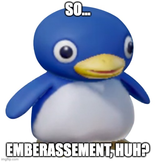 Super Mario penguin | SO... EMBERASSEMENT, HUH? | image tagged in super mario penguin | made w/ Imgflip meme maker