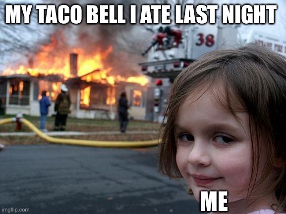 Disaster Girl | MY TACO BELL I ATE LAST NIGHT; ME | image tagged in memes,disaster girl | made w/ Imgflip meme maker