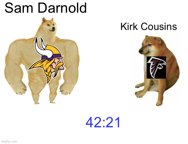 Who was better today? | Sam Darnold; Kirk Cousins; 42:21 | image tagged in memes,buff doge vs cheems | made w/ Imgflip meme maker