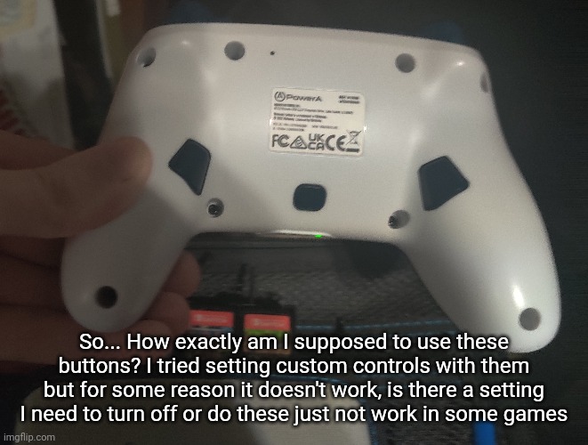 I was trying to change controls in Gundam breaker 4 if that helps | So... How exactly am I supposed to use these buttons? I tried setting custom controls with them but for some reason it doesn't work, is there a setting I need to turn off or do these just not work in some games | made w/ Imgflip meme maker