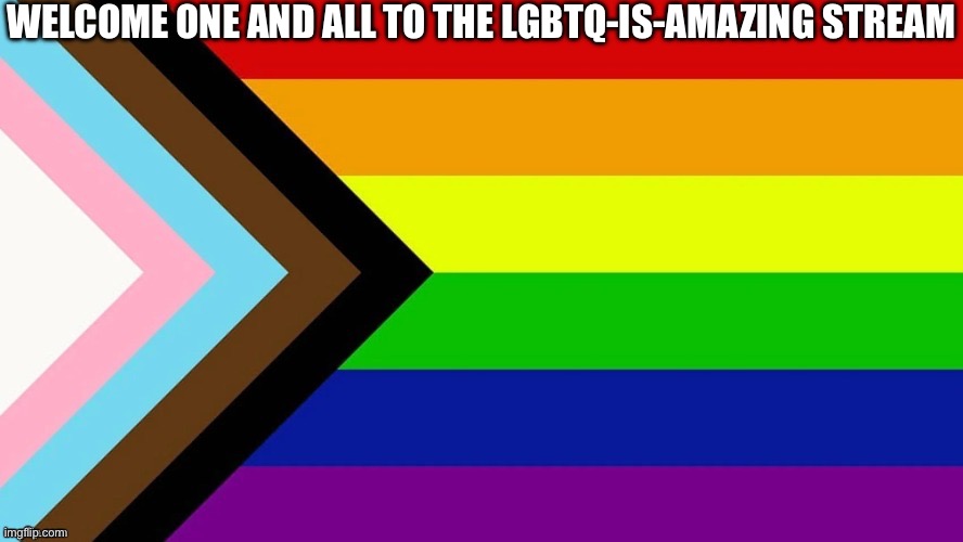 LGBTQIA flag | WELCOME ONE AND ALL TO THE LGBTQ-IS-AMAZING STREAM | image tagged in lgbtqia flag | made w/ Imgflip meme maker