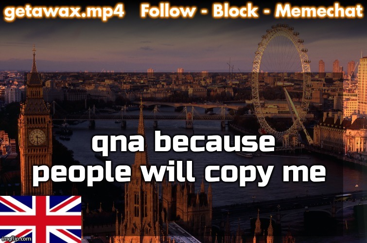 Getawax London Temp | qna because people will copy me | image tagged in getawax london temp | made w/ Imgflip meme maker