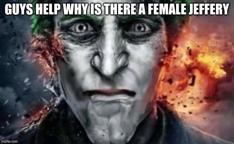 jonkler | GUYS HELP WHY IS THERE A FEMALE JEFFERY | image tagged in jonkler | made w/ Imgflip meme maker