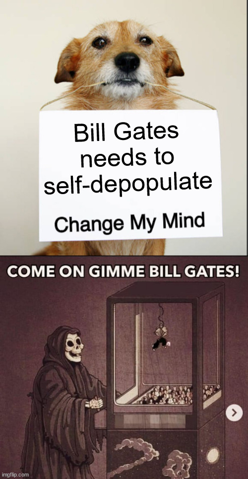 Bill Gates needs to self depopulate | Bill Gates needs to self-depopulate | image tagged in change my mind,evil bill gates,world depopulation | made w/ Imgflip meme maker