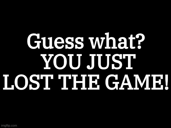 Once again | Guess what?  YOU JUST LOST THE GAME! | image tagged in the game | made w/ Imgflip meme maker