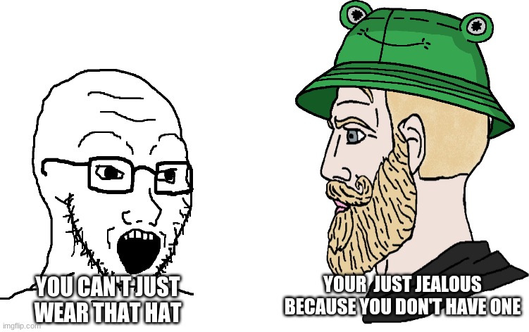 Soyboy vs Chad | YOUR  JUST JEALOUS BECAUSE YOU DON'T HAVE ONE; YOU CAN'T JUST WEAR THAT HAT | image tagged in soyboy vs chad | made w/ Imgflip meme maker